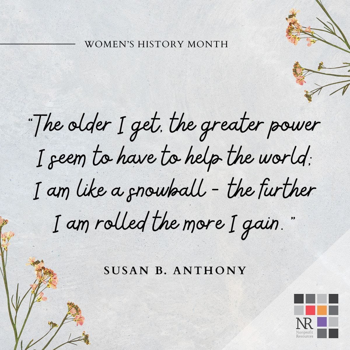 Quote reading, "The older I get, the greater power I seem to have to help the world. I am like a snowball - the further I am rolled the more I gain." Susan B. Anthony